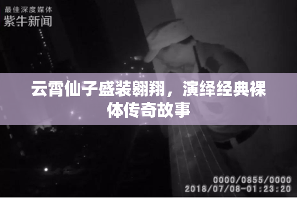 云霄仙子盛装翱翔，演绎经典裸体传奇故事
