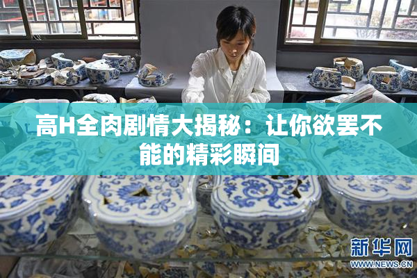 高H全肉剧情大揭秘：让你欲罢不能的精彩瞬间