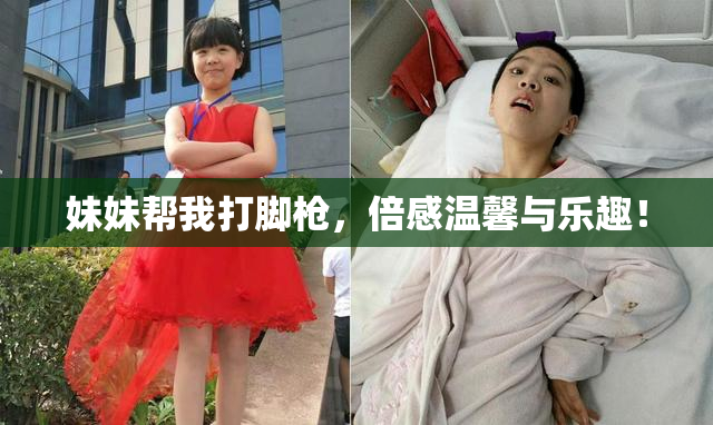 妹妹帮我打脚枪，倍感温馨与乐趣！