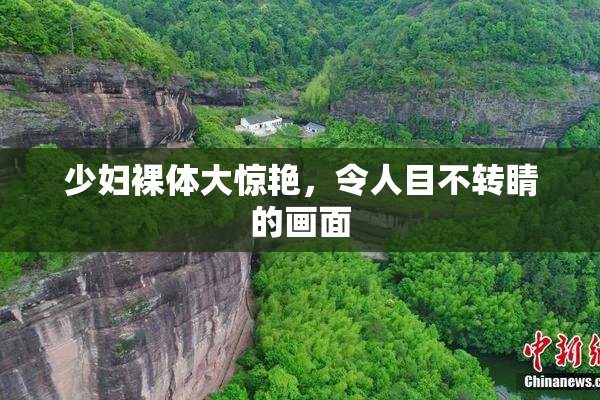少妇裸体大惊艳，令人目不转睛的画面