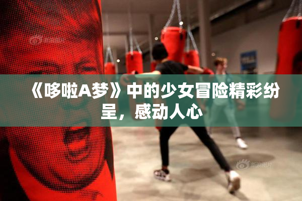 《哆啦A梦》中的少女冒险精彩纷呈，感动人心
