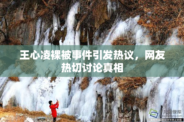 王心凌裸被事件引发热议，网友热切讨论真相