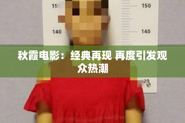 秋霞电影：经典再现 再度引发观众热潮