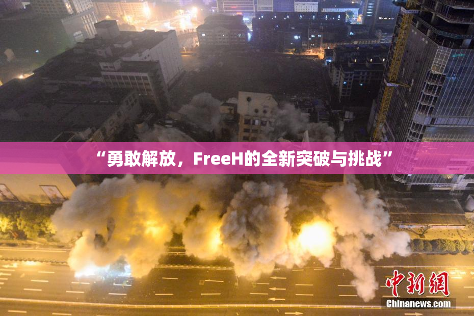 “勇敢解放，FreeH的全新突破与挑战”