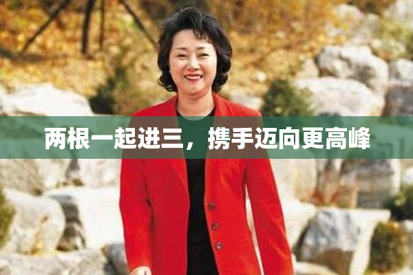 两根一起进三，携手迈向更高峰