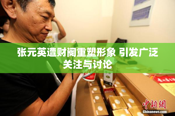张元英遭财阀重塑形象 引发广泛关注与讨论