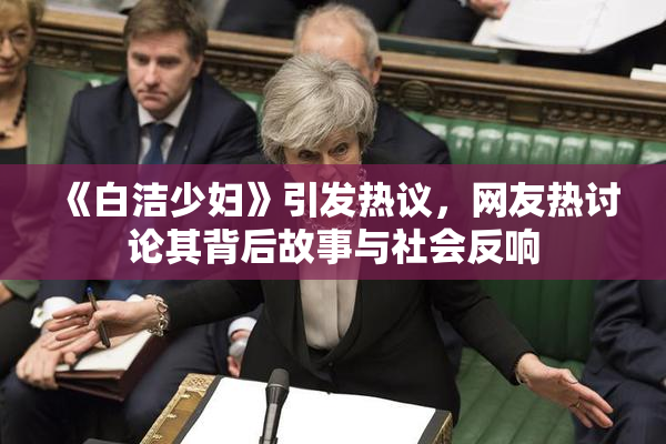 《白洁少妇》引发热议，网友热讨论其背后故事与社会反响