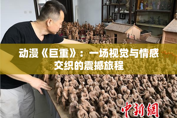 动漫《巨重》：一场视觉与情感交织的震撼旅程