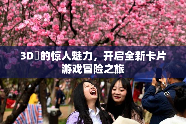 3D姉的惊人魅力，开启全新卡片游戏冒险之旅
