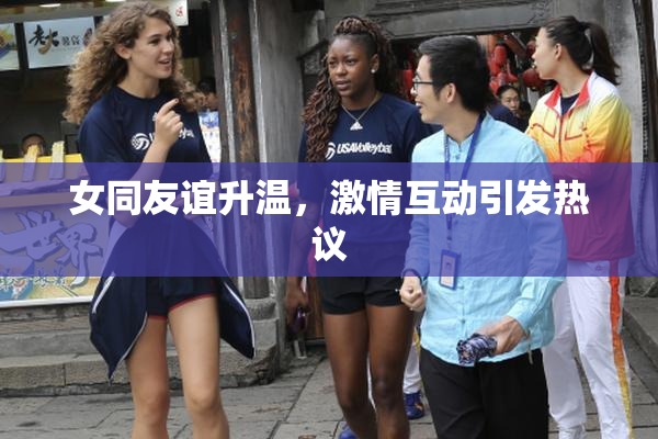 女同友谊升温，激情互动引发热议