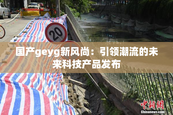 国产geyg新风尚：引领潮流的未来科技产品发布