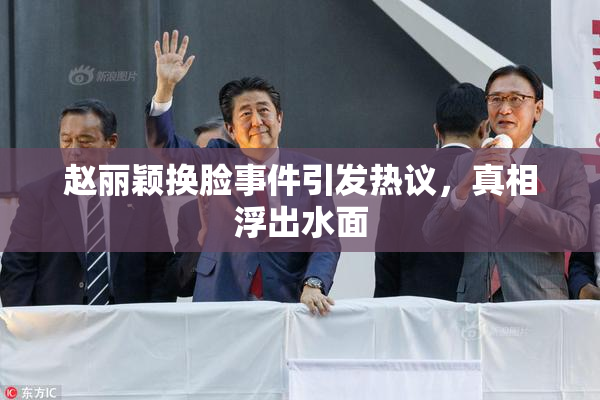 赵丽颖换脸事件引发热议，真相浮出水面