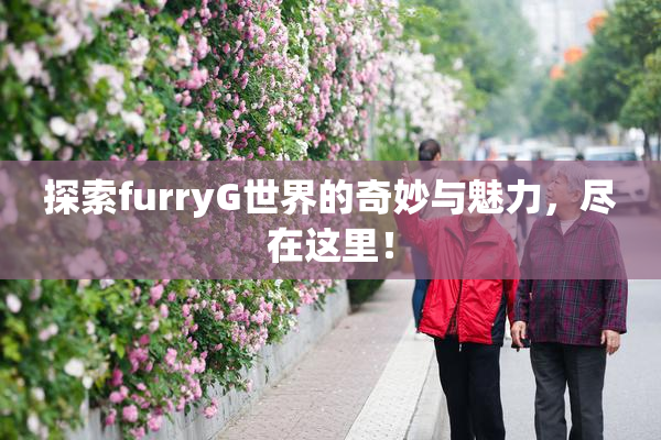 探索furryG世界的奇妙与魅力，尽在这里！
