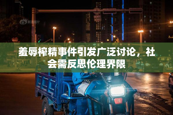 羞辱榨精事件引发广泛讨论，社会需反思伦理界限