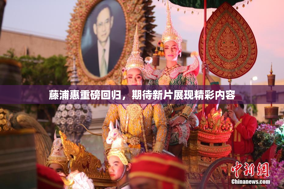 藤浦惠重磅回归，期待新片展现精彩内容