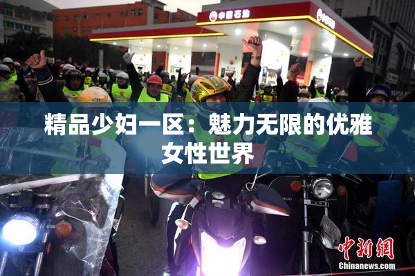 精品少妇一区：魅力无限的优雅女性世界