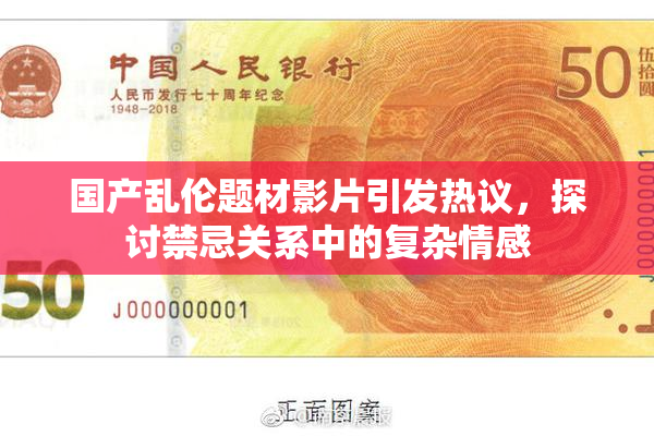 国产乱伦题材影片引发热议，探讨禁忌关系中的复杂情感