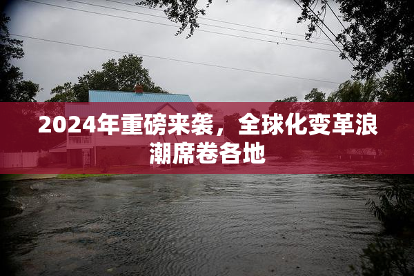 2024年重磅来袭，全球化变革浪潮席卷各地