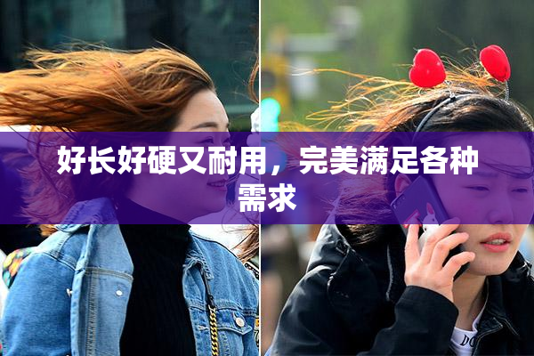 好长好硬又耐用，完美满足各种需求