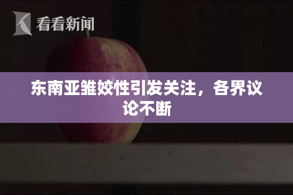 东南亚雏姣性引发关注，各界议论不断