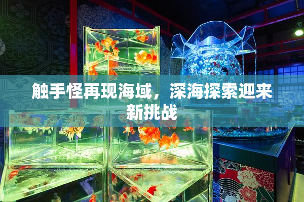 触手怪再现海域，深海探索迎来新挑战