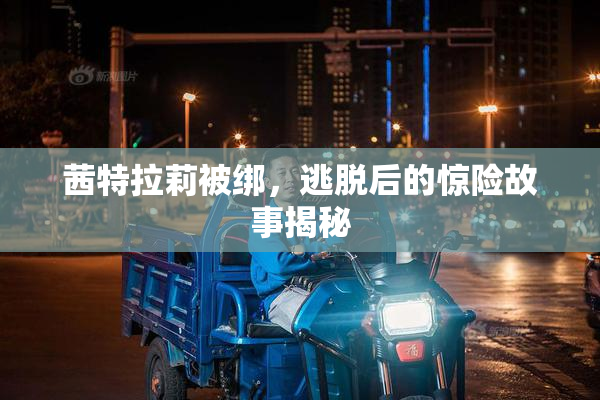 茜特拉莉被绑，逃脱后的惊险故事揭秘