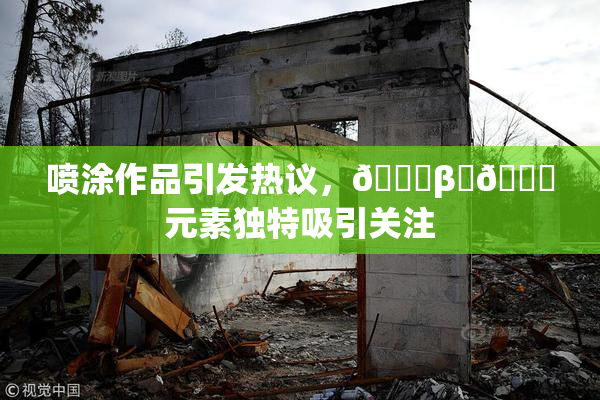 喷涂作品引发热议，🔞β‌🍌元素独特吸引关注