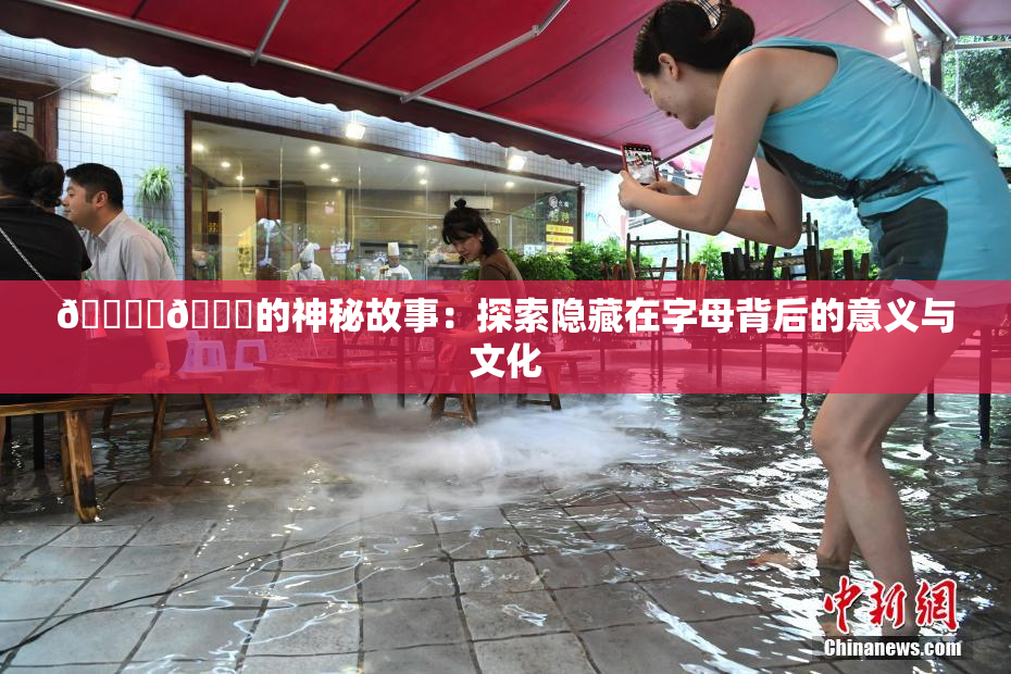 🔞‌🍌的神秘故事：探索隐藏在字母背后的意义与文化