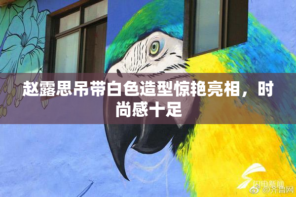 赵露思吊带白色造型惊艳亮相，时尚感十足