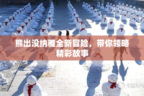 熊出没纳雅全新冒险，带你领略精彩故事