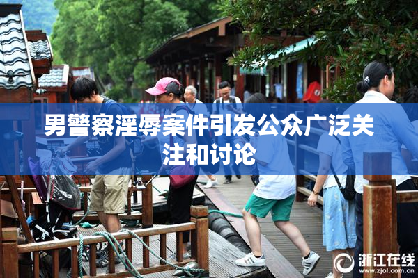 男警察淫辱案件引发公众广泛关注和讨论