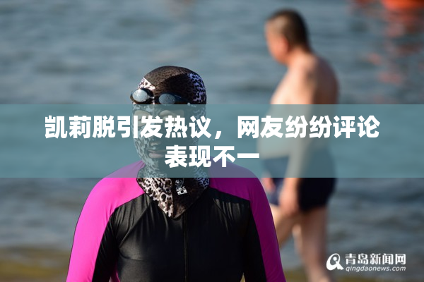 凯莉脱引发热议，网友纷纷评论表现不一