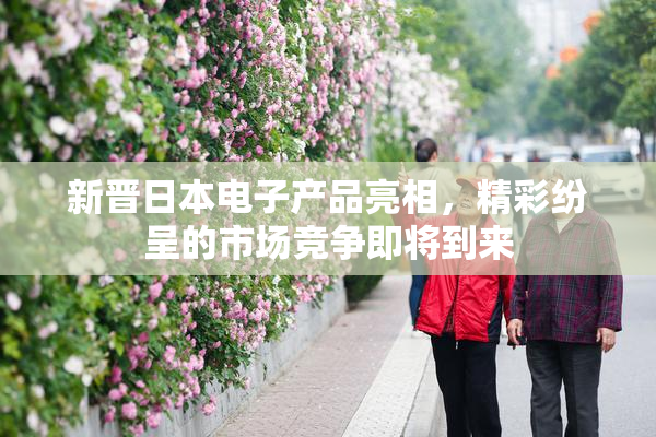 新晋日本电子产品亮相，精彩纷呈的市场竞争即将到来