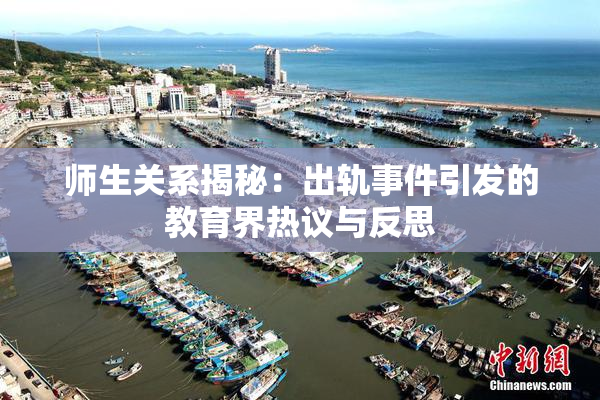 师生关系揭秘：出轨事件引发的教育界热议与反思