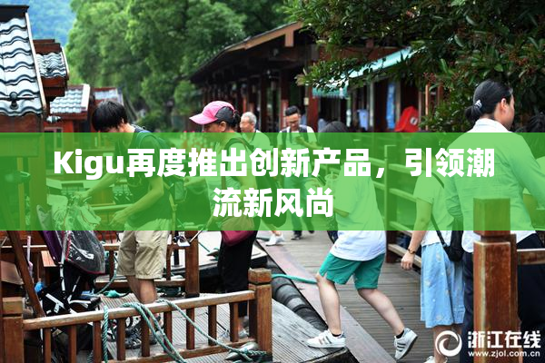 Kigu再度推出创新产品，引领潮流新风尚