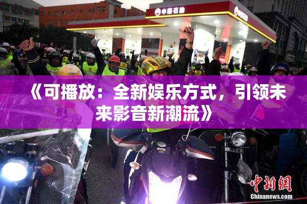 《可播放：全新娱乐方式，引领未来影音新潮流》