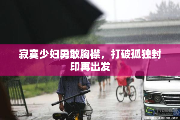 寂寞少妇勇敢胸襟，打破孤独封印再出发