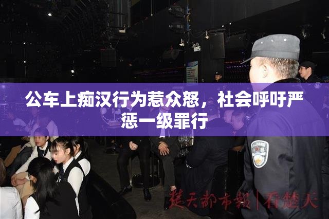公车上痴汉行为惹众怒，社会呼吁严惩一级罪行