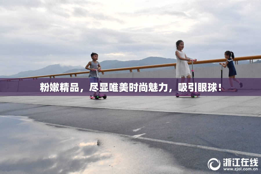 粉嫩精品，尽显唯美时尚魅力，吸引眼球！