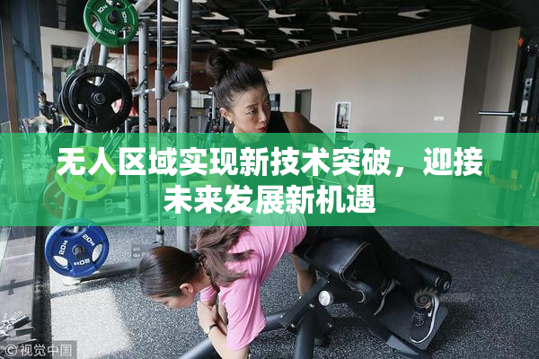 无人区域实现新技术突破，迎接未来发展新机遇