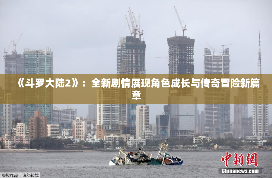 《斗罗大陆2》：全新剧情展现角色成长与传奇冒险新篇章