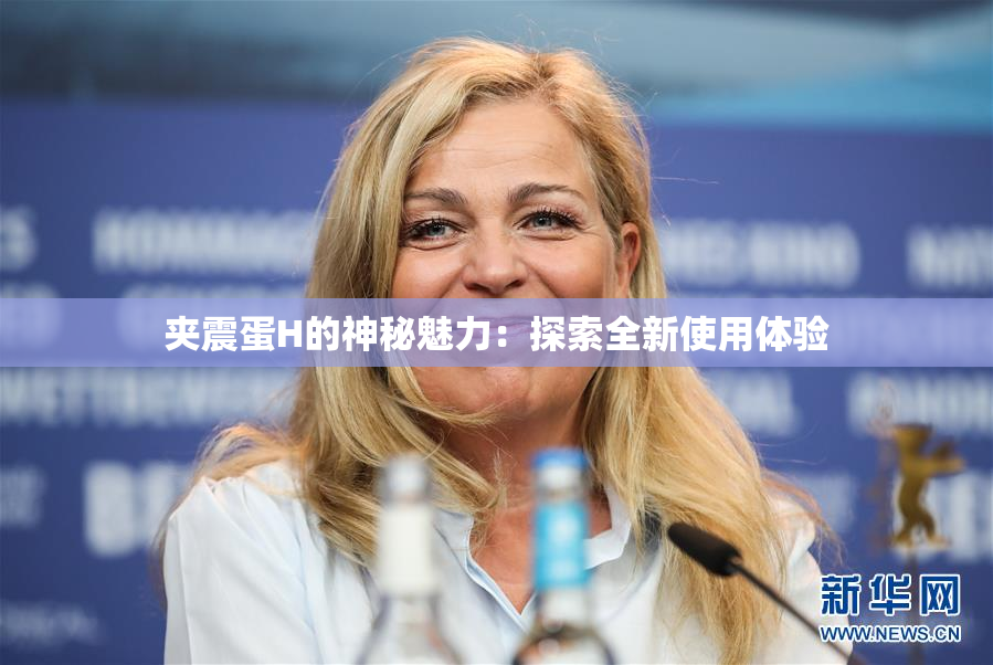 夹震蛋H的神秘魅力：探索全新使用体验