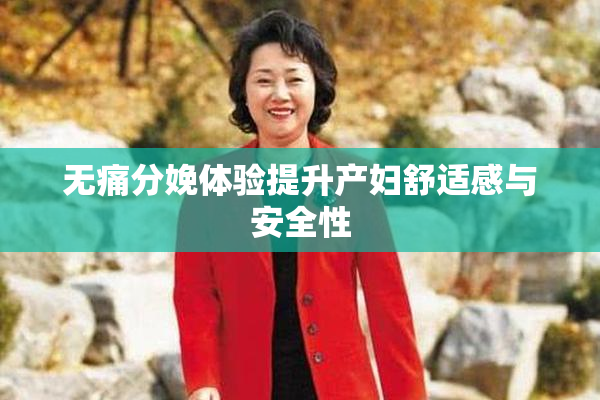 无痛分娩体验提升产妇舒适感与安全性