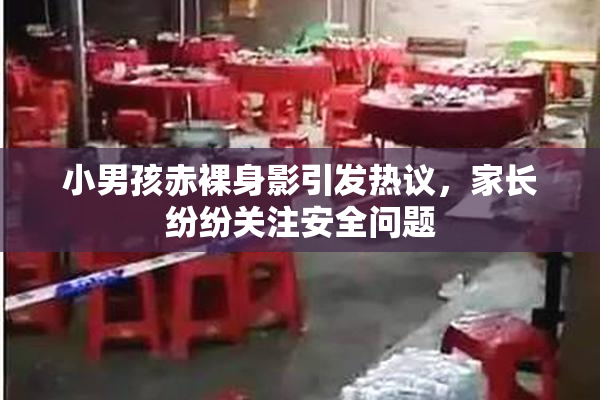 小男孩赤裸身影引发热议，家长纷纷关注安全问题