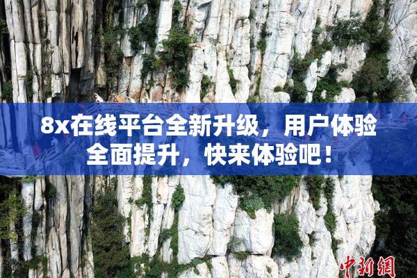 8x在线平台全新升级，用户体验全面提升，快来体验吧！
