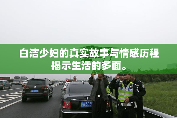 白洁少妇的真实故事与情感历程揭示生活的多面。