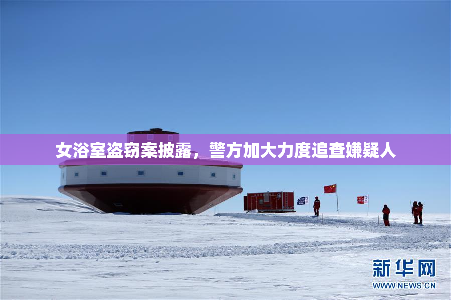女浴室盗窃案披露，警方加大力度追查嫌疑人