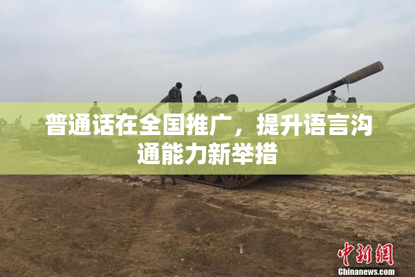 普通话在全国推广，提升语言沟通能力新举措