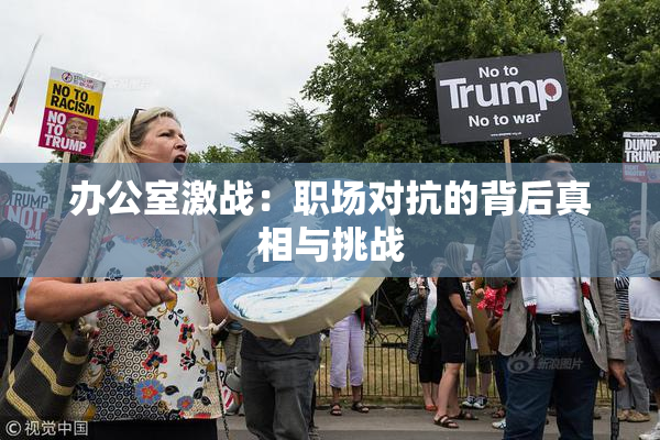 办公室激战：职场对抗的背后真相与挑战