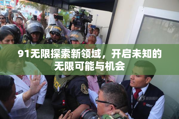 91无限探索新领域，开启未知的无限可能与机会
